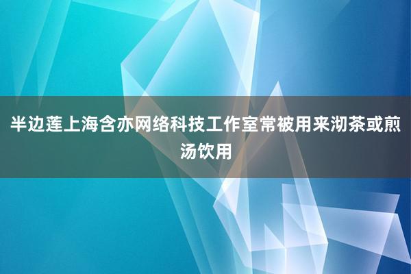 半边莲上海含亦网络科技工作室常被用来沏茶或煎汤饮用