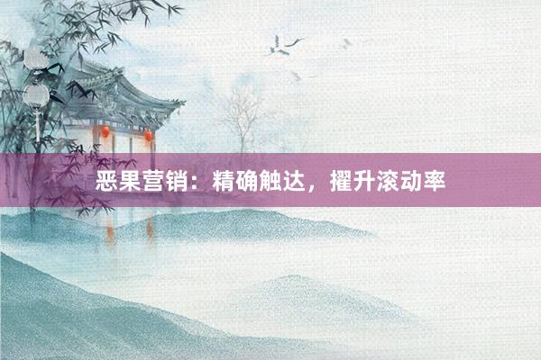 恶果营销：精确触达，擢升滚动率